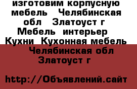 изготовим корпусную мебель - Челябинская обл., Златоуст г. Мебель, интерьер » Кухни. Кухонная мебель   . Челябинская обл.,Златоуст г.